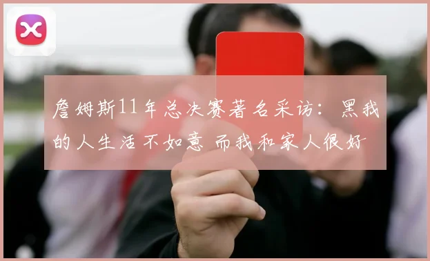詹姆斯11年总决赛著名采访：黑我的人生活不如意 而我和家人很好