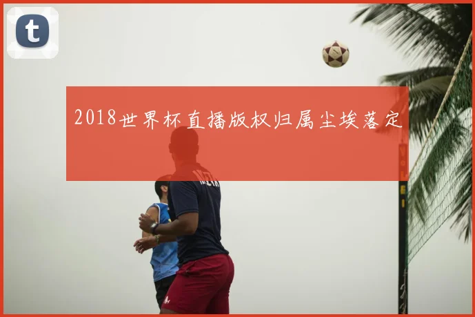 2018世界杯直播版权归属尘埃落定