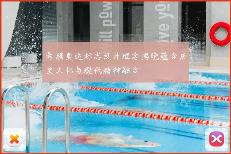 希腊奥运标志设计理念揭晓蕴含历史文化与现代精神融合
