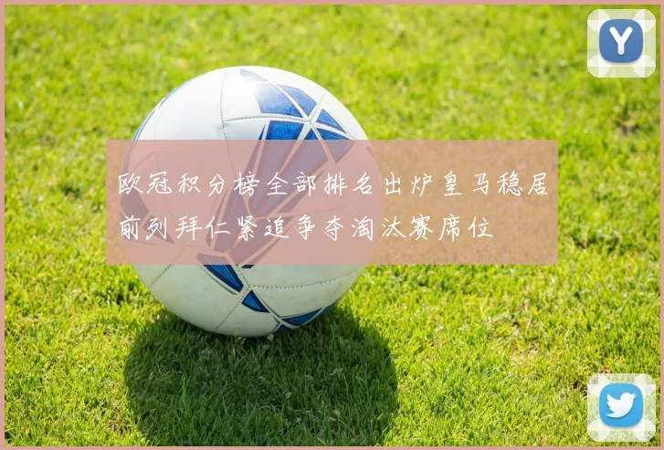 欧冠积分榜全部排名出炉皇马稳居前列拜仁紧追争夺淘汰赛席位