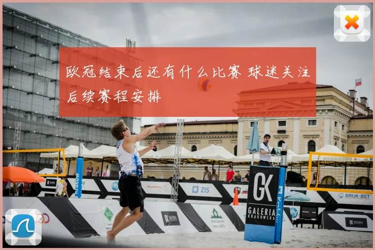 欧冠结束后还有什么比赛 球迷关注后续赛程安排