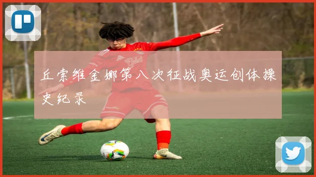 丘索维金娜第八次征战奥运创体操史纪录