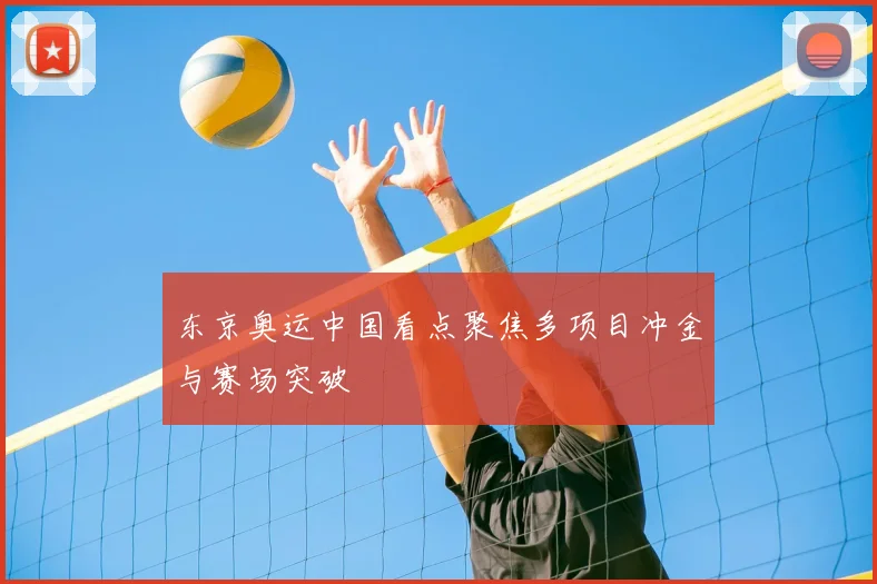 东京奥运中国看点聚焦多项目冲金与赛场突破