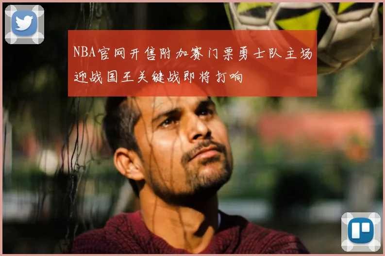 NBA官网开售附加赛门票勇士队主场迎战国王关键战即将打响