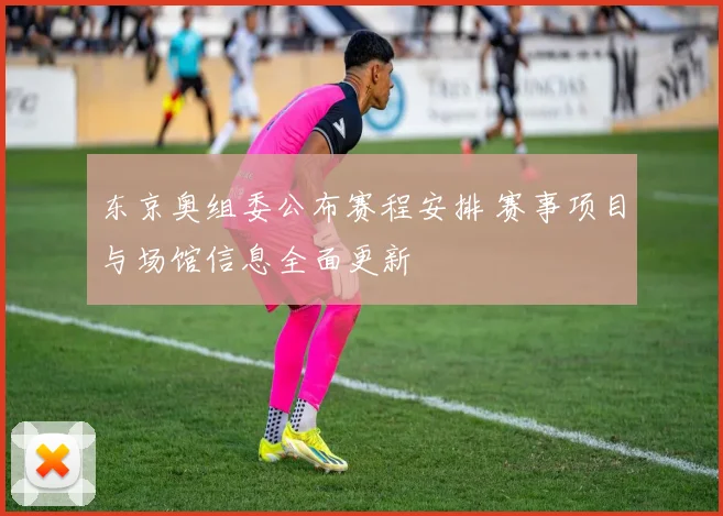 东京奥组委公布赛程安排 赛事项目与场馆信息全面更新