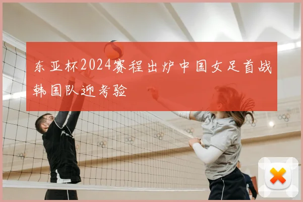 东亚杯2024赛程出炉中国女足首战韩国队迎考验