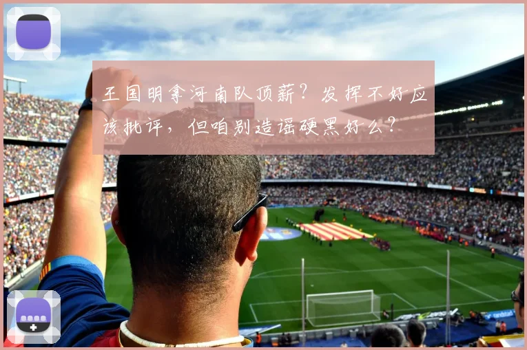 王国明拿河南队顶薪？发挥不好应该批评，但咱别造谣硬黑好么？