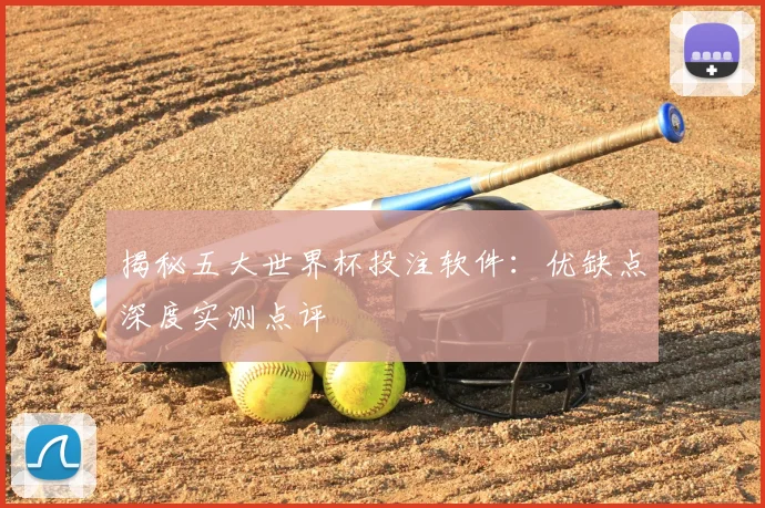 揭秘五大世界杯投注软件:优缺点深度实测点评