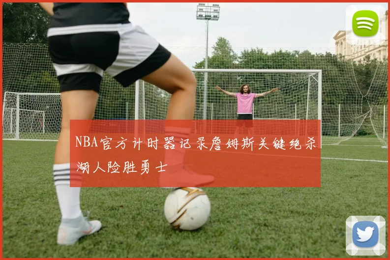 NBA官方计时器记录詹姆斯关键绝杀湖人险胜勇士