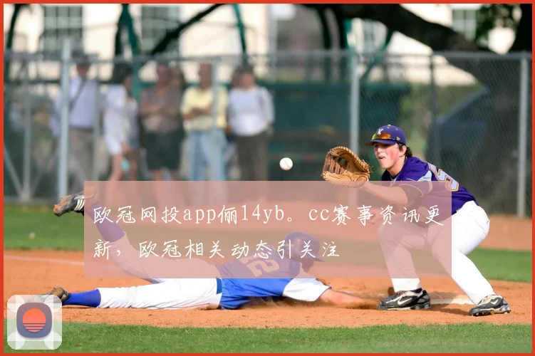 欧冠网投app俪14yb。cc赛事资讯更新，欧冠相关动态引关注