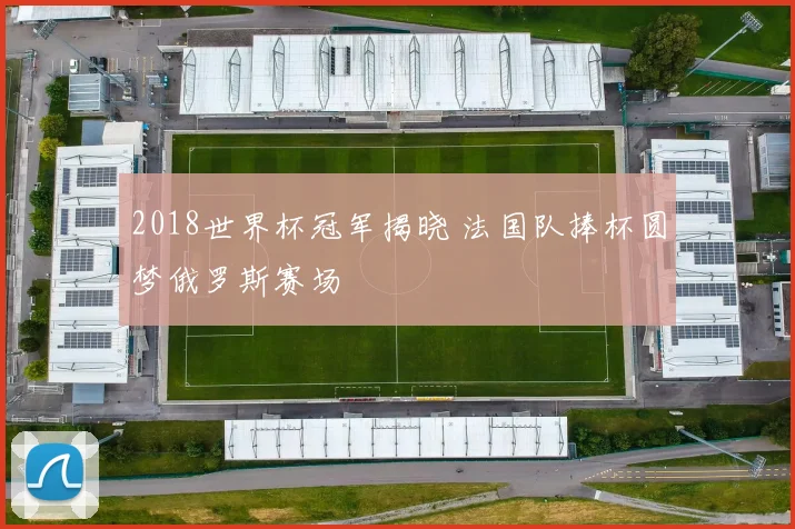 2018世界杯冠军揭晓 法国队捧杯圆梦俄罗斯赛场