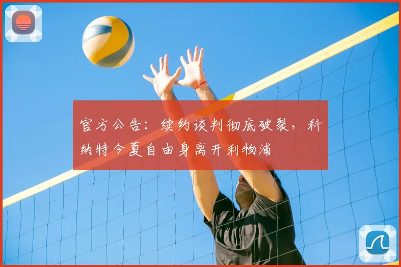 官方公告:续约谈判彻底破裂,科纳特今夏自由身离开利物浦