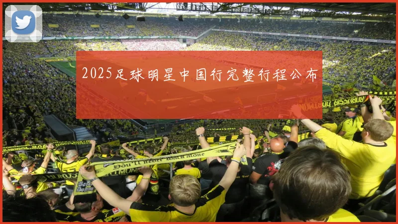 2025足球明星中国行完整行程公布