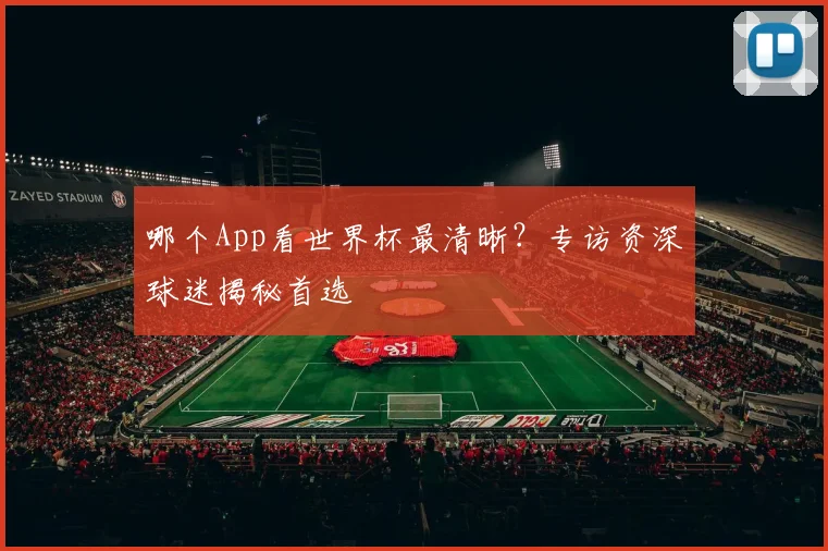 哪个App看世界杯最清晰?专访资深球迷揭秘首选