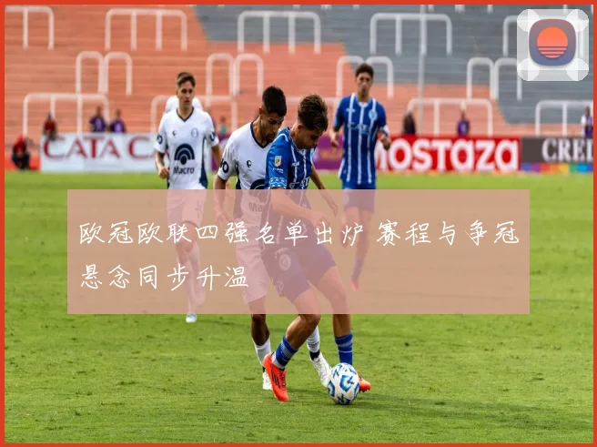 欧冠欧联四强名单出炉 赛程与争冠悬念同步升温