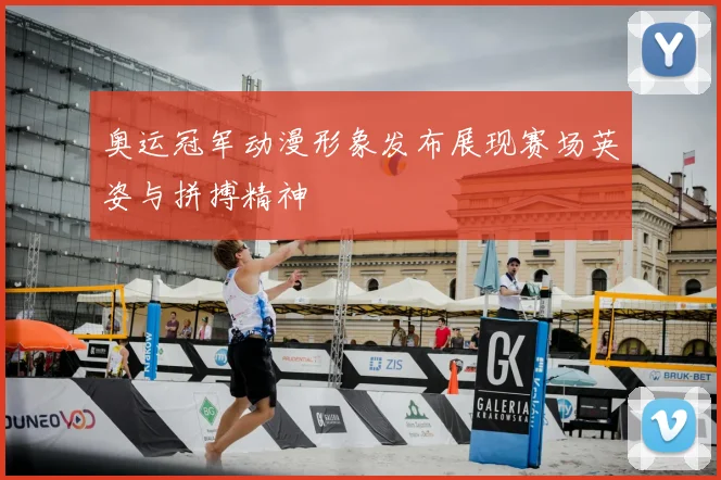 奥运冠军动漫形象发布展现赛场英姿与拼搏精神