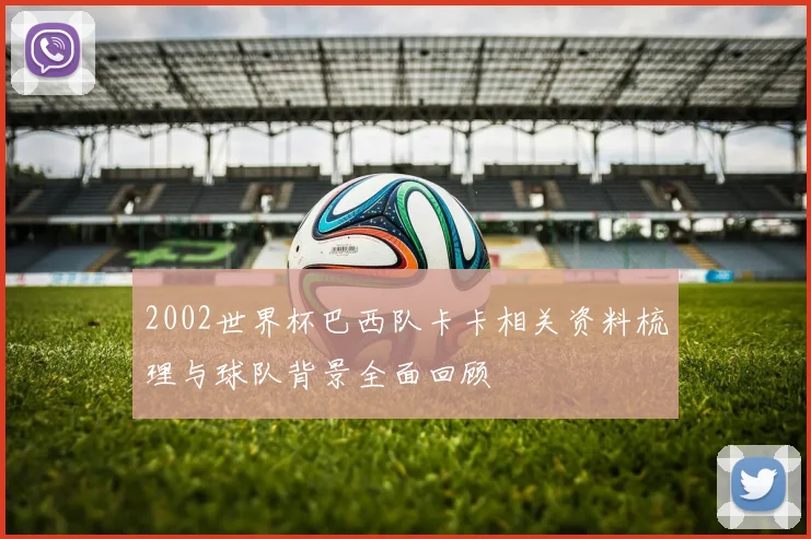 2002世界杯巴西队卡卡相关资料梳理与球队背景全面回顾
