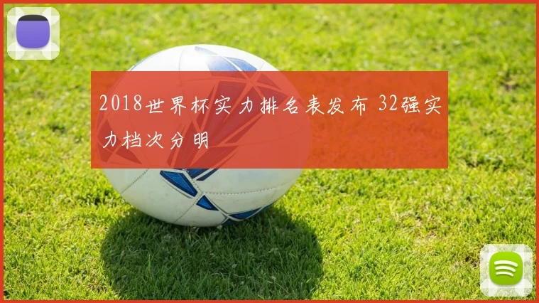2018世界杯实力排名表发布 32强实力档次分明