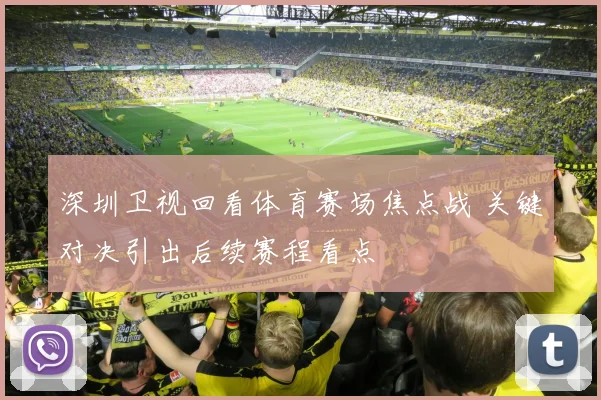 深圳卫视回看体育赛场焦点战 关键对决引出后续赛程看点