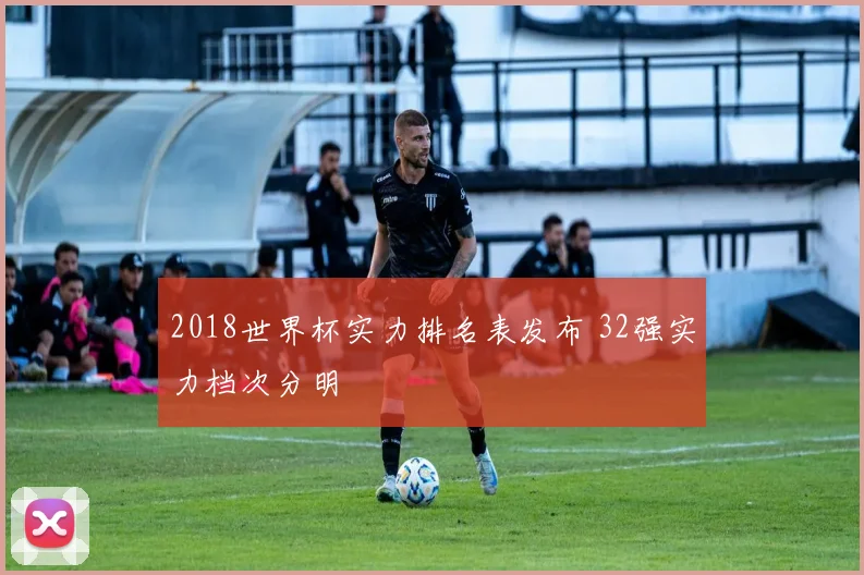 2018世界杯实力排名表发布 32强实力档次分明