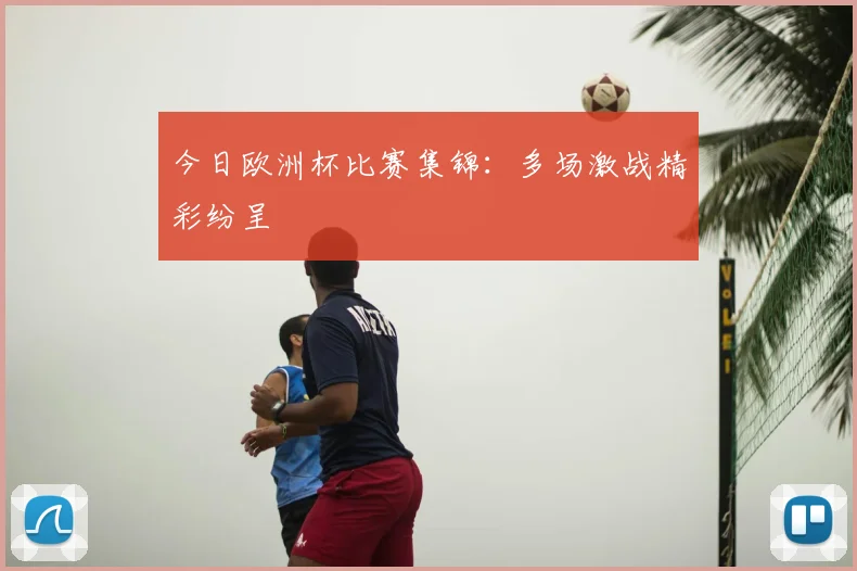 今日欧洲杯比赛集锦：多场激战精彩纷呈