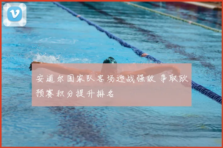 安道尔国家队客场迎战强敌 争取欧预赛积分提升排名