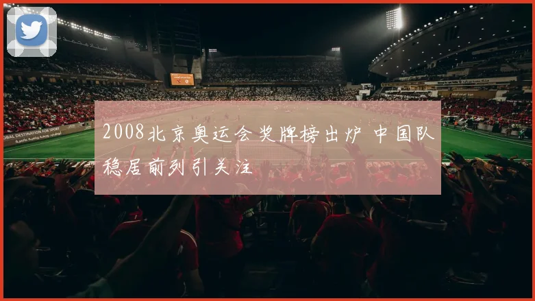 2008北京奥运会奖牌榜出炉 中国队稳居前列引关注