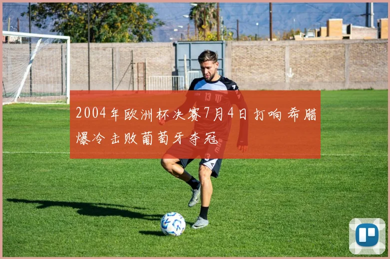 2004年欧洲杯决赛7月4日打响 希腊爆冷击败葡萄牙夺冠