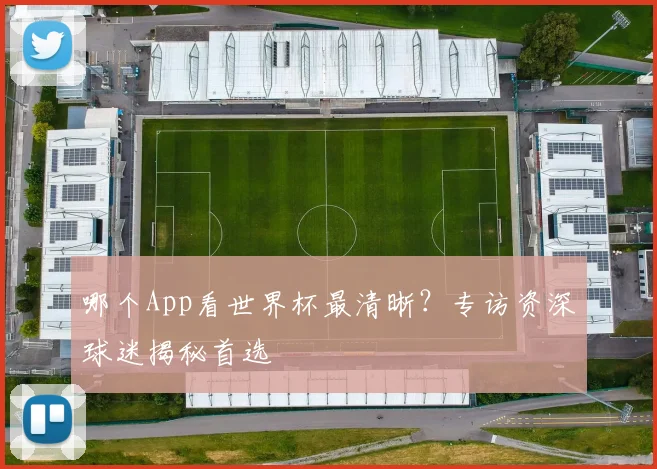 哪个App看世界杯最清晰？专访资深球迷揭秘首选