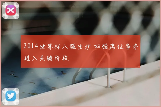 2014世界杯八强出炉 四强席位争夺进入关键阶段
