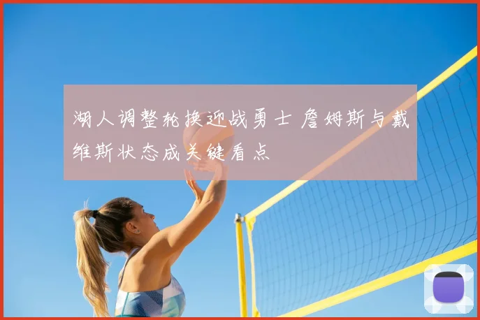 湖人调整轮换迎战勇士 詹姆斯与戴维斯状态成关键看点