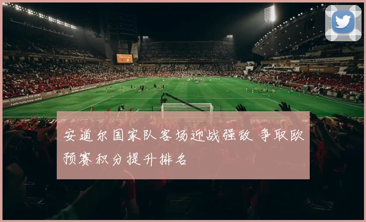 安道尔国家队客场迎战强敌 争取欧预赛积分提升排名