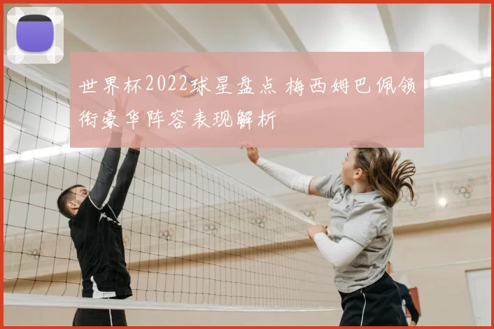 世界杯2022球星盘点 梅西姆巴佩领衔豪华阵容表现解析