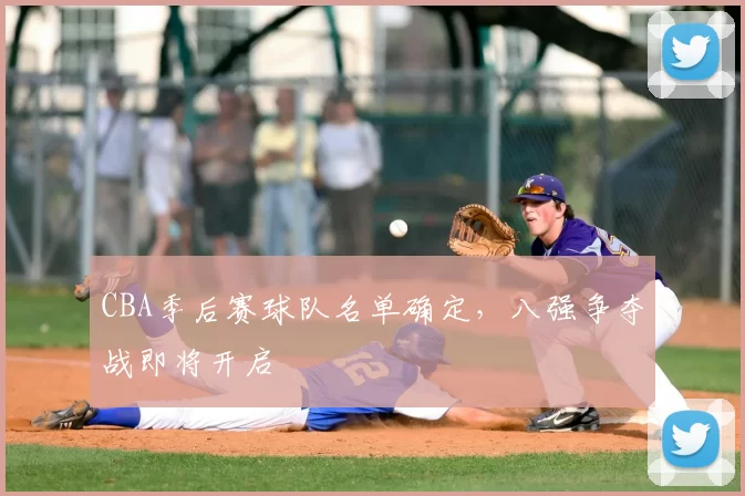 CBA季后赛球队名单确定，八强争夺战即将开启