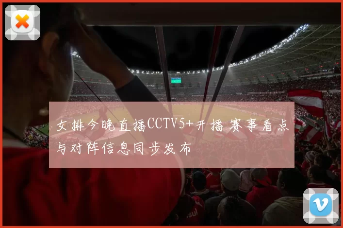 女排今晚直播CCTV5+开播 赛事看点与对阵信息同步发布