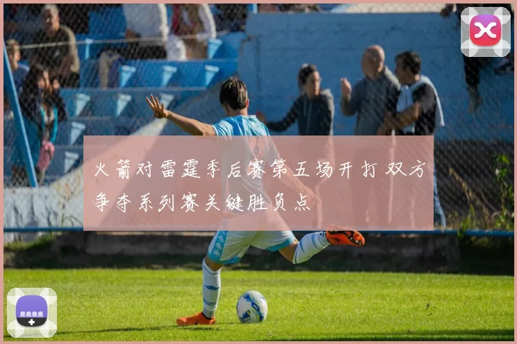 火箭对雷霆季后赛第五场开打 双方争夺系列赛关键胜负点