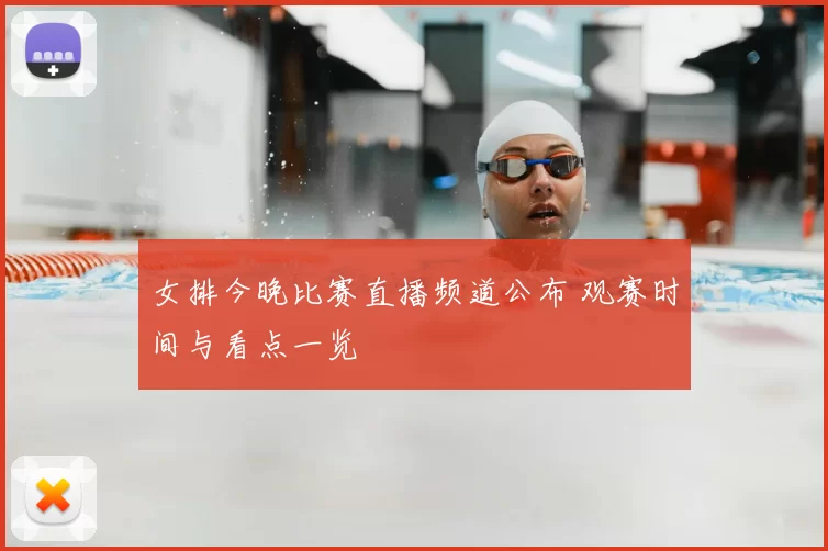 女排今晚比赛直播频道公布 观赛时间与看点一览
