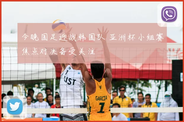 今晚国足迎战韩国队 亚洲杯小组赛焦点对决备受关注