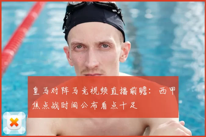 皇马对阵马竞视频直播前瞻：西甲焦点战时间公布看点十足