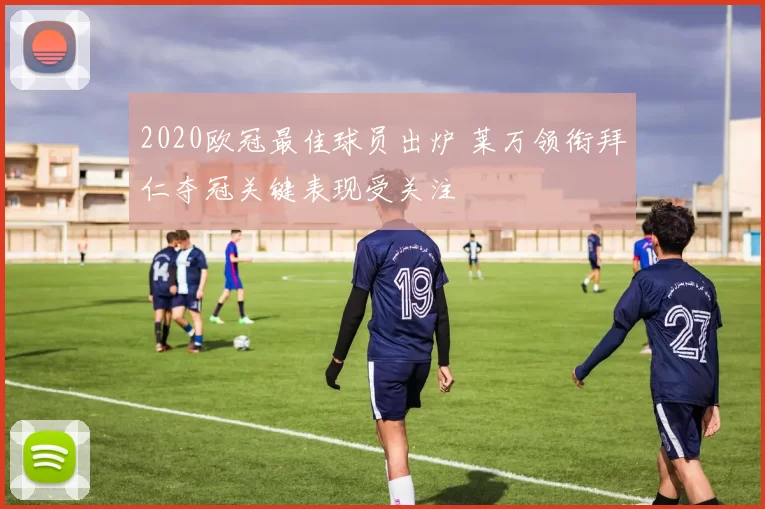 2020欧冠最佳球员出炉 莱万领衔拜仁夺冠关键表现受关注