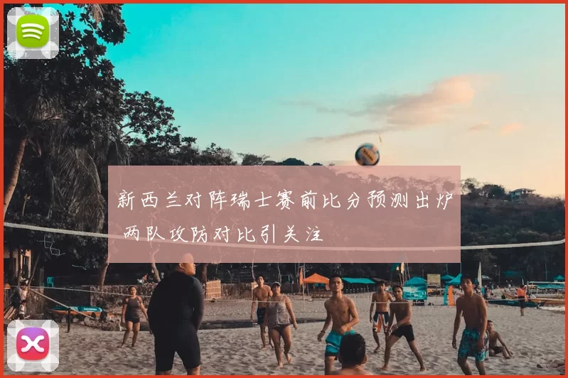新西兰对阵瑞士赛前比分预测出炉 两队攻防对比引关注