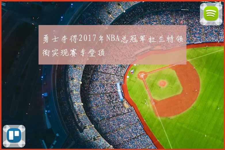 勇士夺得2017年NBA总冠军杜兰特领衔实现赛季登顶