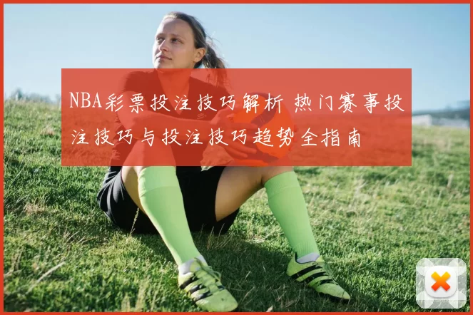 NBA彩票投注技巧解析 热门赛事投注技巧与投注技巧趋势全指南