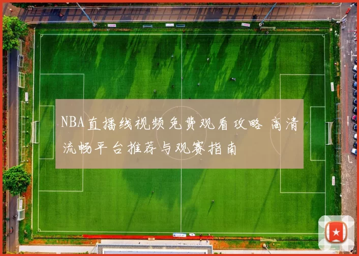 NBA直播线视频免费观看攻略 高清流畅平台推荐与观赛指南