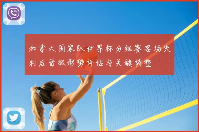 加拿大国家队世界杯分组赛客场失利后晋级形势评估与关键调整