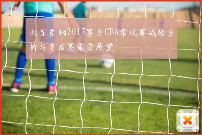 北京首钢2017赛季CBA常规赛战绩分析与季后赛前景展望