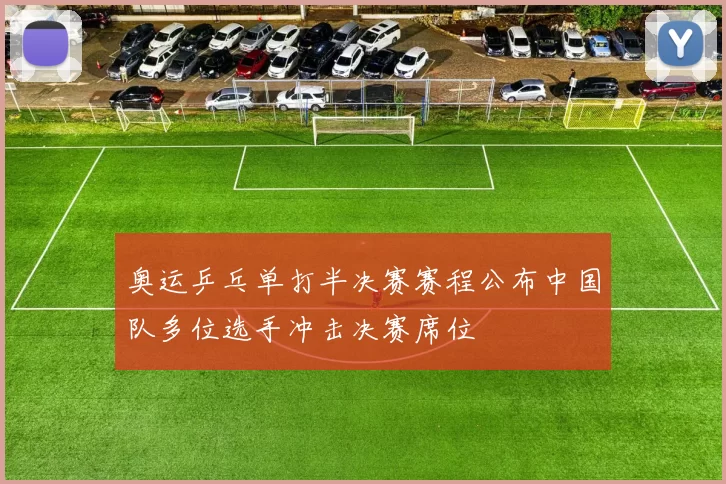 奥运乒乓单打半决赛赛程公布中国队多位选手冲击决赛席位