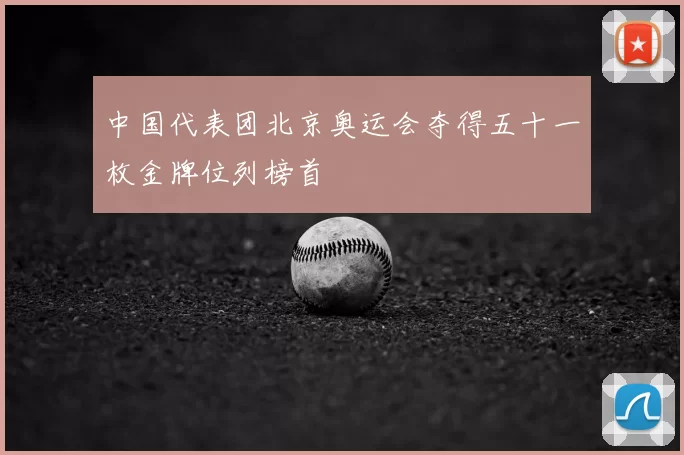 中国代表团北京奥运会夺得五十一枚金牌位列榜首