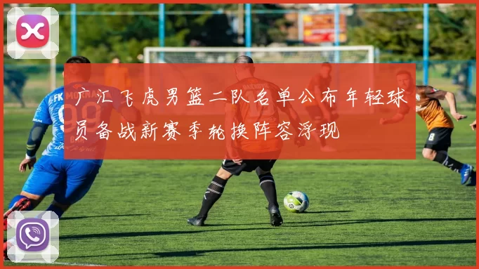 广汇飞虎男篮二队名单公布年轻球员备战新赛季轮换阵容浮现