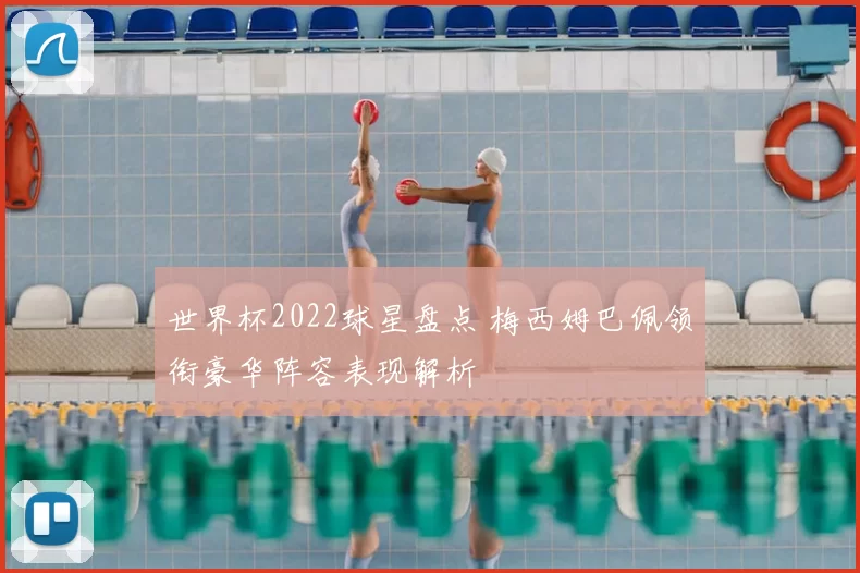 世界杯2022球星盘点 梅西姆巴佩领衔豪华阵容表现解析